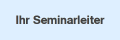 Ihr Seminarleiter
